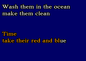 XVash them in the ocean
make them clean

Time
take their red and blue