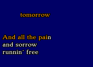 tomorrow

And all the pain
and sorrow
runnin' free