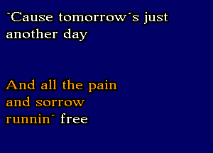 CauSe tomorrow's just
another day

And all the pain
and sorrow
runnin' free