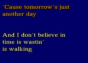 CauSe tomorrow's just
another day

And I don t believe in
time is wastiw
is walking