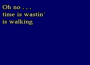 Oh no . . .
time is wastiw
is walking