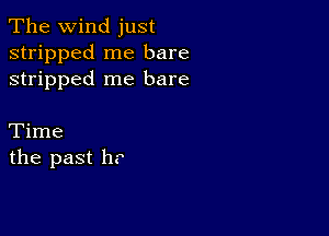 The wind just
stripped me bare
stripped me bare

Time
the past hr