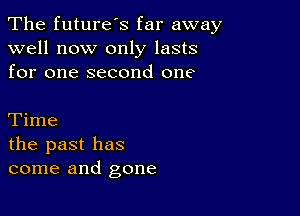 The future's far away
well now only lasts
for one second one

Time
the past has
come and gone