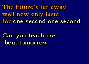 The future's far away
well now only lasts
for one second one second

Can you teach me
obout tomorrow