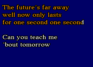 The future's far away
well now only lasts
for one second one second

Can you teach me
obout tomorrow