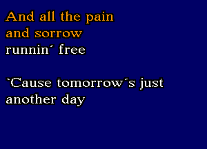 And all the pain
and sorrow
runnin' free

Cause tomorrow's just
another day