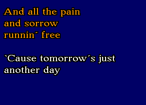 And all the pain
and sorrow
runnin' free

Cause tomorrow's just
another day