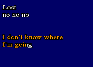 I don't know where
I'm going