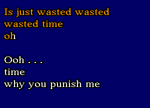 Is just wasted wasted
wasted time
oh

Ooh . . .
time
Why you punish me