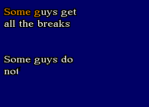 Some guys get
all the breaks

Some guys do
not