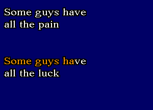 Some guys have
all the pain

Some guys have
all the luck