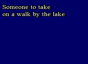 Someone to take
on a walk by the lake