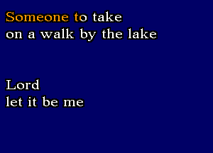 Someone to take
on a walk by the lake

Lord
let it be me