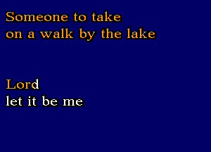 Someone to take
on a walk by the lake

Lord
let it be me