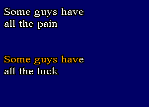 Some guys have
all the pain

Some guys have
all the luck