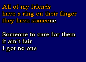 All of my friends
have a ring on their finger
they have someone

Someone to care for them
it ain't fair
I got no one