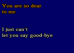 You are so dear
to me

I just can't
let you say good-bye