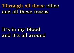 Through all these cities
and all these towns

Its in my blood
and it's all around