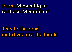 From Mozambique
to those Memphis 1?

This is the road
and these are the hands