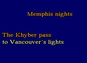 Memphis nights

The Khyber pass
to Vancouvers lights