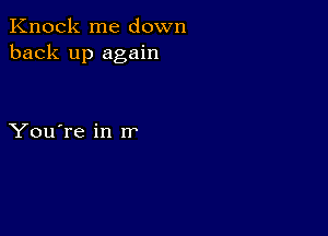 Knock me down
back up again

You're in rr