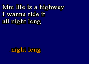 Mm life is a highway
I wanna ride it
all night long

night long