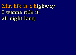 Mm life is a highway
I wanna ride it
all night long