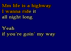 Mm life is a highway
I wanna ride it
all night long

Yeah
if you're goin my way