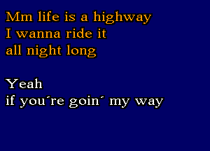 Mm life is a highway
I wanna ride it
all night long

Yeah
if you're goin my way