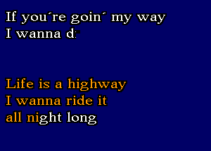 If you're goin' my way
I wanna d

Life is a highway
I wanna ride it
all night long