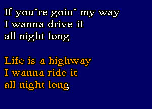 If you're goin' my way
I wanna drive it
all night long

Life is a highway
I wanna ride it
all night long