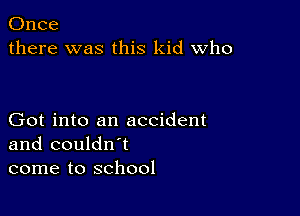 Once
there was this kid who

Got into an accident
and couldn't
come to school