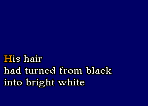 His hair
had turned from black
into bright white