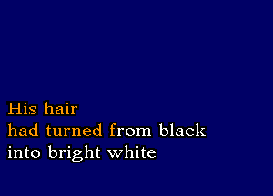 His hair
had turned from black
into bright white