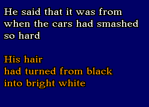 He said that it was from
when the cars had smashed
so hard

His hair
had turned from black
into bright white