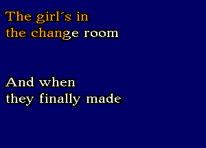 The girl's in
the change room

And when
they finally made