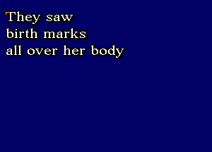 They saw
birth marks
all over her body