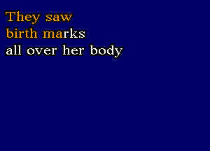 They saw
birth marks
all over her body