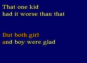 That one kid
had it worse than that

But both girl
and boy were glad