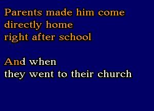 Parents made him come
directly home
right after school

And when
they went to their church