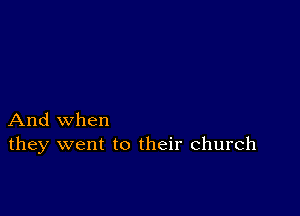 And when
they went to their church