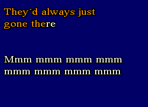 They'd always just
gone there

NImm mmm mmm mmm
mmm mmm mmm mmm