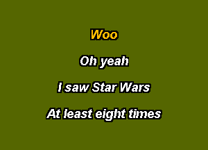 Woo
Oh yeah

I saw Star Wars

At least eight times