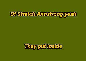 Of Stretch Annstrong yeah

They put inside