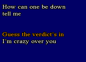 How can one be down
tell me

Guess the verdict's in
I'm crazy over you