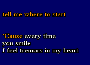 tell me where to start

Cause every time
you smile
I feel tremors in my heart