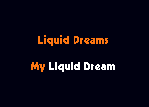 Liquid Dreams

My Liquid Dream