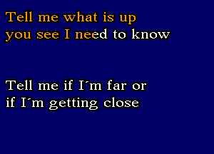 Tell me what is up
you see I need to know

Tell me if I'm far or
if I'm getting close