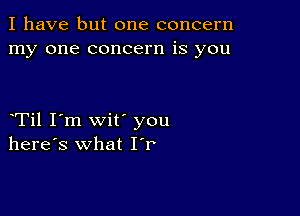 I have but one concern
my one concern is you

oTil I'm wit' you
here's what IT