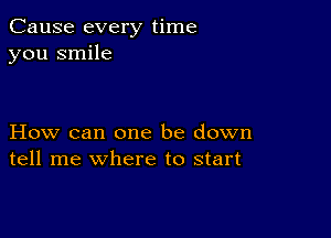 Cause every time
you smile

How can one be down
tell me where to start